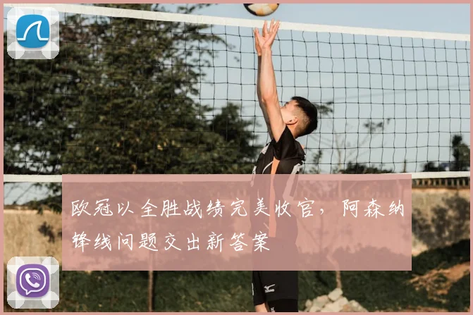 欧冠以全胜战绩完美收官，阿森纳锋线问题交出新答案