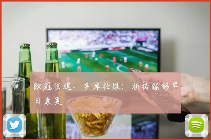 欧冠伤退，多库社媒：祈祷能够早日康复